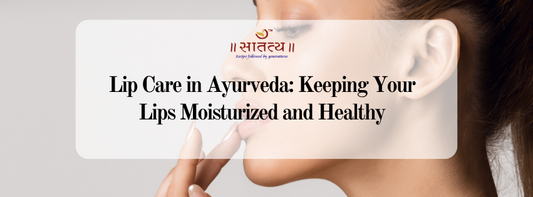 Lip Care in Ayurveda: Keeping Your Lips Moisturized and Healthy